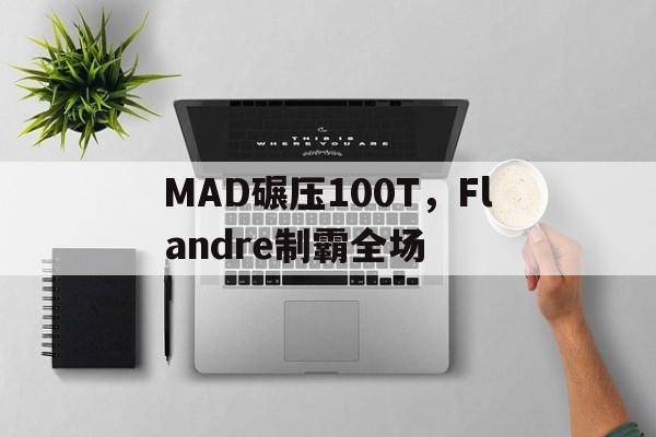 开云体育app-MAD碾压100T,Flandre制霸全场的简单介绍